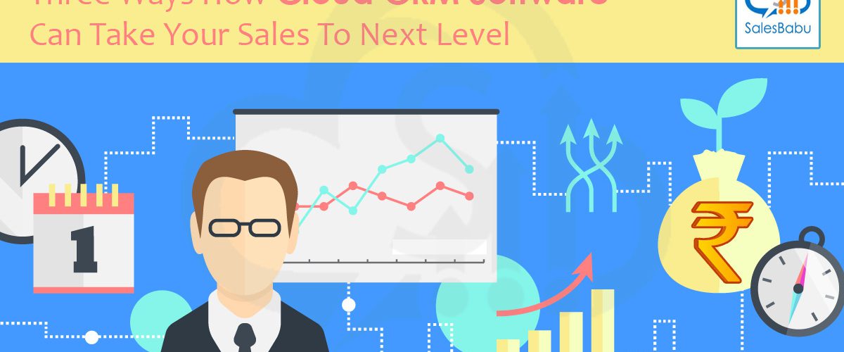 Three Ways How Cloud CRM Software Can Take Your Sales To Next Level : SalesBabu.com
