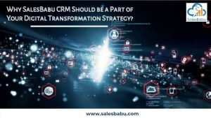 Reasons for SalesBabu to be a Part of Your Digital Transformation Strategy
