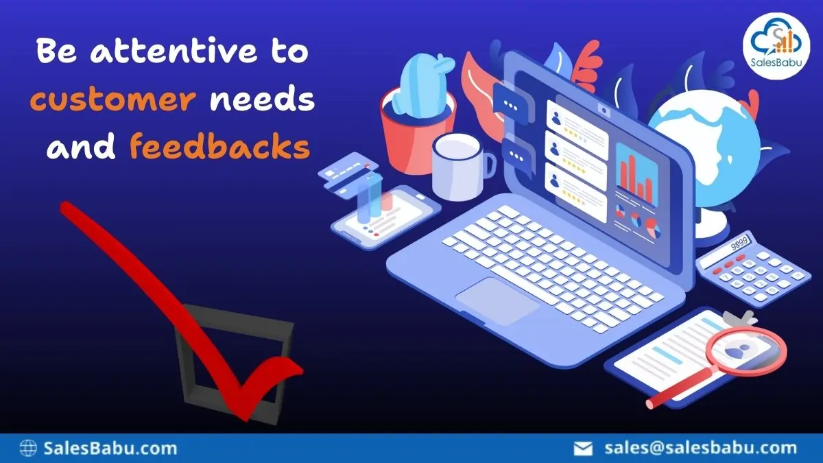 Be attentive to customer needs and feedbacks : SalesBabu.com